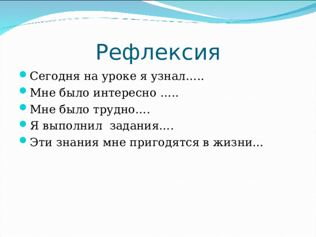 Рефлексия Сегодня на уроке я узнал….. Мне было интересно ….. Мне было трудно…. Я выполнил задания…. Эти знания мне пригодятся в жизни… 