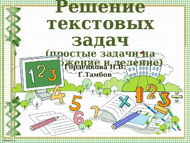 Решение текстовых задач (простые задачи на умножение и деление) Горденкова Н.В. Г.Тамбов  