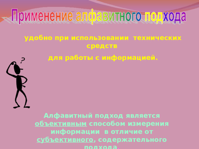 удобно при использовании технических средств для работы с информацией. Алфавитный подход является объективным способом измерения информации в отличие от субъективного , содержательного подхода . 