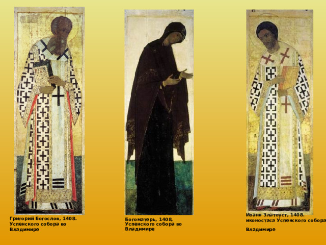 Богоматерь, 1408, Успенского собора во Владимире  Иоанн Златоуст, 1408. иконостаса Успенского собора во Владимире  Григорий Богослов, 1408. Успенского собора во Владимире  