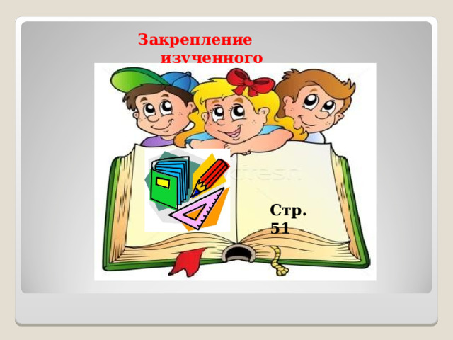 Закрепление изученного  Стр. 51 