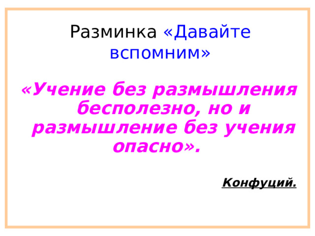 Разминка «Давайте вспомним» «Учение без размышления бесполезно, но и размышление без учения опасно».   Конфуций.  