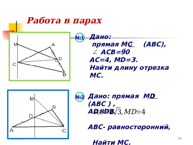№ 1 № 2 Работа в парах Дано :  прямая МС (АВС),  АСВ=90 AC=4, MD=3. Найти длину отрезка MC. Дано: прямая MD (A ВС )  , AD=DB  АВС- равносторонний,   Найти МС. 25.06.24 34 