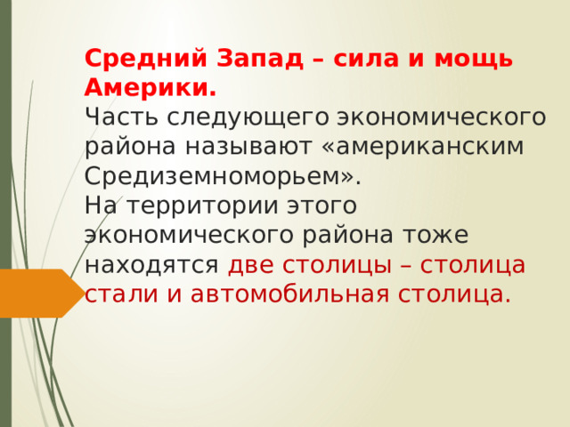 Средний Запад – сила и мощь Америки.  Часть следующего экономического района называют «американским Средиземноморьем».  На территории этого экономического района тоже находятся две столицы – столица стали и автомобильная столица.   