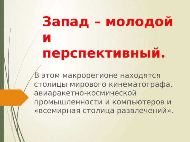 Запад – молодой и перспективный.   В этом макрорегионе находятся столицы мирового кинематографа, авиаракетно-космической промышленности и компьютеров и «всемирная столица развлечений». 