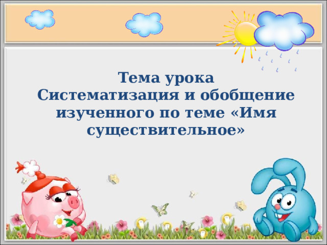 Тема урока Систематизация и обобщение изученного по теме «Имя существительное» 