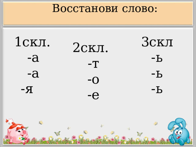 Восстанови слово:  1скл. -а -а -я  2скл. 3скл -т -ь -о -ь -е -ь  