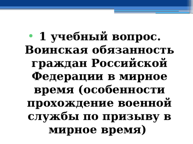 1 учебный вопрос.  Воинская обязанность граждан Российской Федерации в мирное время (особенности прохождение военной службы по призыву в мирное время) 