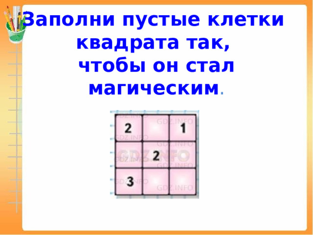 Заполни пустые клетки  квадрата так,  чтобы он стал магическим . 