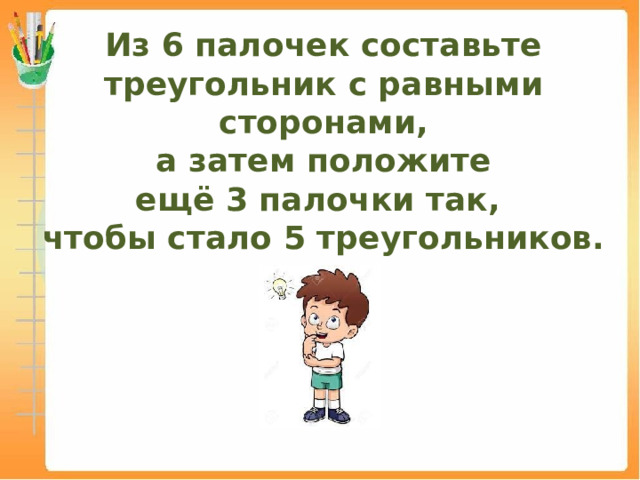 Из 6 палочек составьте треугольник с равными сторонами,  а затем положите  ещё 3 палочки так,  чтобы стало 5 треугольников. 