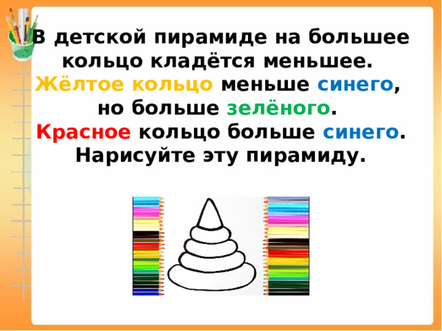 В детской пирамиде на большее кольцо кладётся меньшее.  Жёлтое кольцо меньше синего ,  но больше зелёного .  Красное кольцо больше синего . Нарисуйте эту пирамиду.   