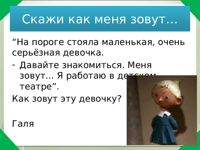 Скажи как меня зовут… “ На пороге стояла маленькая, очень серьёзная девочка. Давайте знакомиться. Меня зовут… Я работаю в детском театре”. Как зовут эту девочку? Галя 