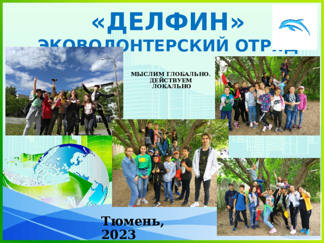«ДЕЛФИН» ЭКОВОЛОНТЕРСКИЙ ОТРЯД МЫСЛИМ ГЛОБАЛЬНО.  ДЕЙСТВУЕМ  ЛОКАЛЬНО Тюмень, 2023 