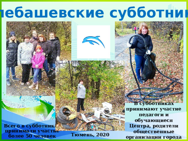 «Алебашевские субботники» В субботниках принимают участие педагоги и обучающиеся Центра, родители общественные организации города и жители Заречных микрорайонов. Всего в субботниках принимали участие более 50 человек Тюмень, 2020 