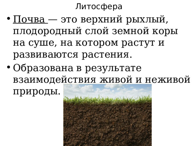Литосфера Почва — это верхний рыхлый, плодородный слой земной коры на суше, на котором растут и развиваются растения. Образована в результате взаимодействия живой и неживой природы. 