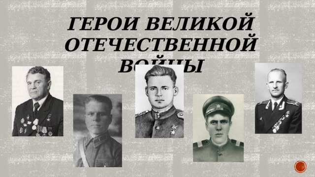 ГЕРОИ ВЕЛИКОЙ ОТЕЧЕСТВЕННОЙ ВОЙНЫ 