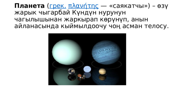Планета  ( грек.   πλανήτης  — «саякатчы») – өзү жарык чыгарбай Күндүн нурунун чагылышынан жаркырап көрүнүп, анын айланасында кыймылдоочу чоң асман телосу. 