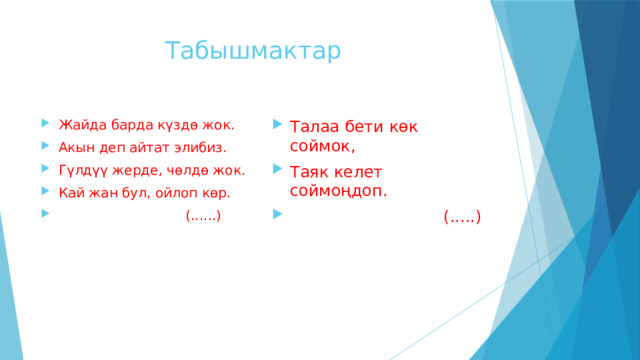 Табышмактар Жайда барда күздө жок. Акын деп айтат элибиз. Гүлдүү жерде, чөлдө жок. Кай жан бул, ойлоп көр.  (......) Талаа бети көк соймок, Таяк келет соймоңдоп.  (.....) 