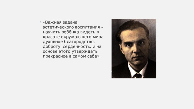 « Важная задача эстетического воспитания – научить ребёнка видеть в красоте окружающего мира духовное благородство, доброту, сердечность, и на основе этого утверждать прекрасное в самом себе». 