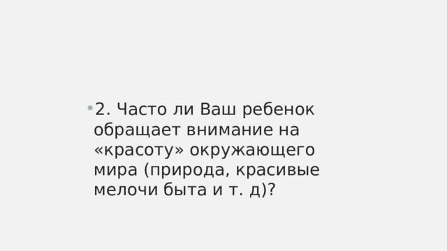 2. Часто ли Ваш ребенок обращает внимание на «красоту» окружающего мира (природа, красивые мелочи быта и т. д)? 