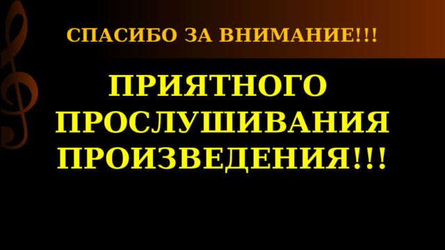 СПАСИБО ЗА ВНИМАНИЕ!!! ПРИЯТНОГО ПРОСЛУШИВАНИЯ ПРОИЗВЕДЕНИЯ!!! 