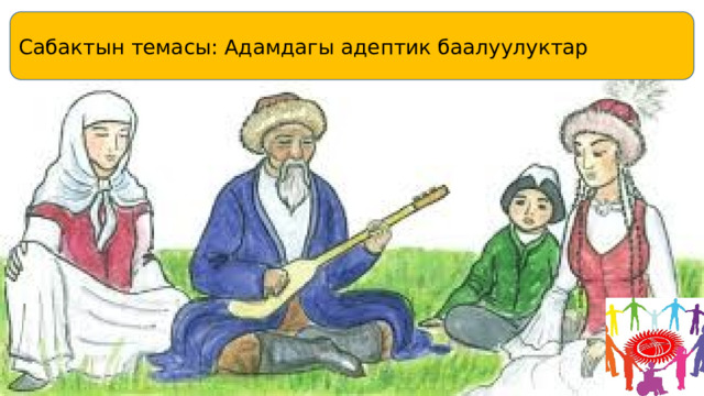 Сабактын темасы: Адамдагы адептик баалуулуктар 