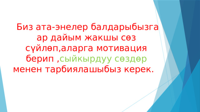  Биз ата-энелер балдарыбызга ар дайым жакшы сөз сүйлөп,аларга мотивация берип , сыйкырдуу сөздөр менен тарбиялашыбыз керек. 