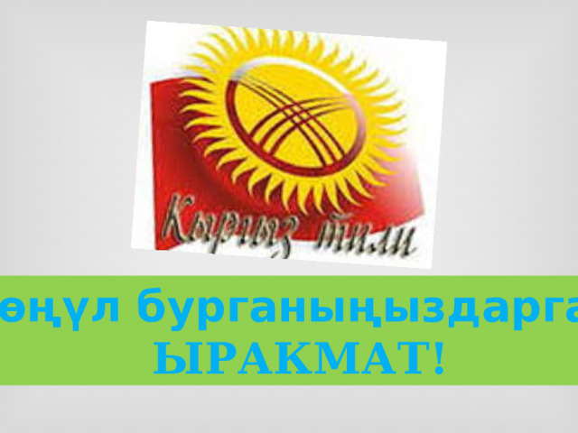 Көңүл бурганыңыздарга   ЫРАКМАТ! 