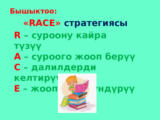 Бышыктоо: «RACE» стратегиясы R  – суроону кайра түзүү A  – суроого жооп берүү C  – далилдерди келтирүү E – жоопту түшүндүрүү 