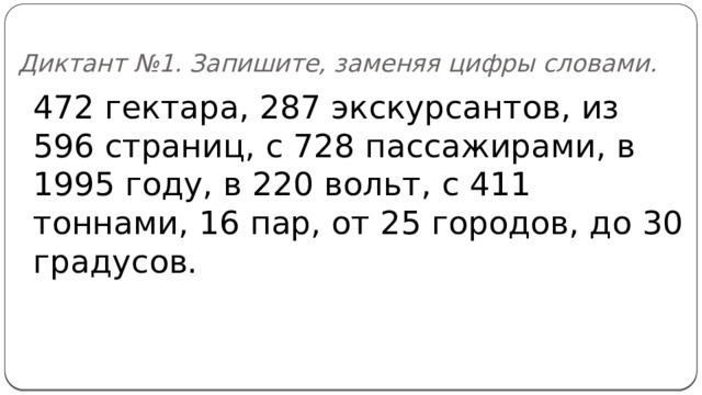 Диктант №1. Запишите, заменяя цифры словами. 472 гектара, 287 экскурсантов, из 596 страниц, с 728 пассажирами, в 1995 году, в 220 вольт, с 411 тоннами, 16 пар, от 25 городов, до 30 градусов. 