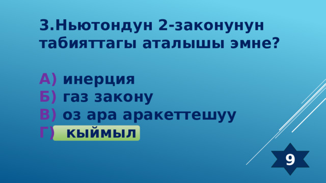 3.Ньютондун 2-законунун табияттагы аталышы эмне?  А) инерция Б) газ закону В) оз ара аракеттешуу Г) кыймыл 9 
