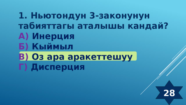 1. Ньютондун 3-законунун табияттагы аталышы кандай? А) Инерция Б) Кыймыл  В) Оз ара аракеттешуу Г) Дисперция 28 