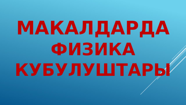 МАКАЛДАРДА ФИЗИКА КУБУЛУШТАРЫ 