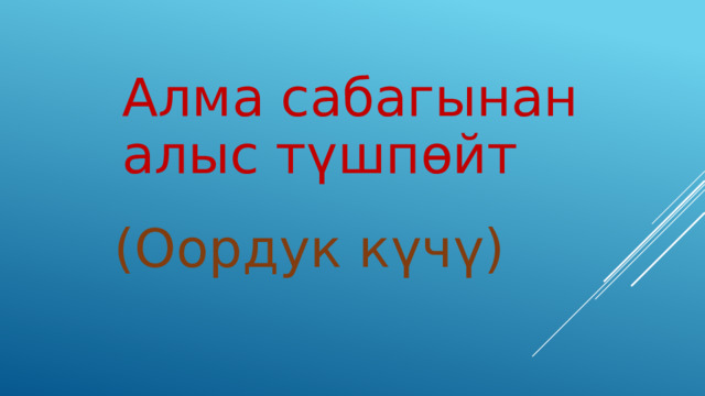 Алма сабагынан алыс түшпөйт (Оордук күчү) 