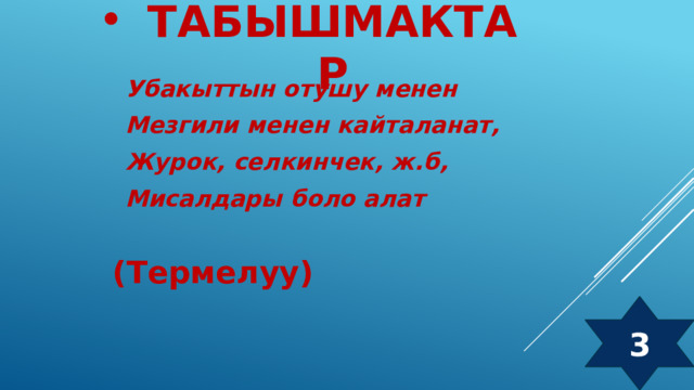 Табышмактар Убакыттын отушу менен Мезгили менен кайталанат, Журок, селкинчек, ж.б, Мисалдары боло алат (Термелуу) 3  