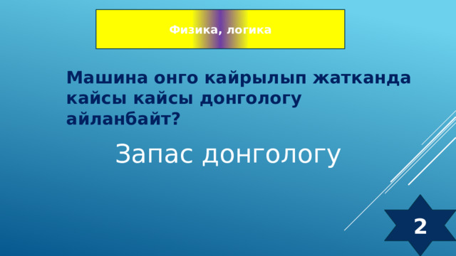 Физика, логика Машина онго кайрылып жатканда кайсы кайсы донгологу айланбайт? Запас донгологу 2 