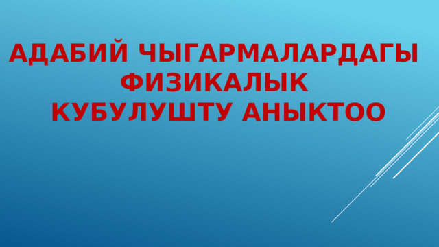 АДАБИЙ ЧЫГАРМАЛАРДАГЫ ФИЗИКАЛЫК КУБУЛУШТУ АНЫКТОО 