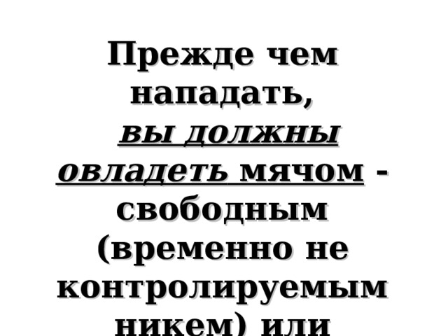 Прежде чем нападать,  вы должны овладеть мячом - свободным (временно не контролируемым никем) или контролируемым противником.    