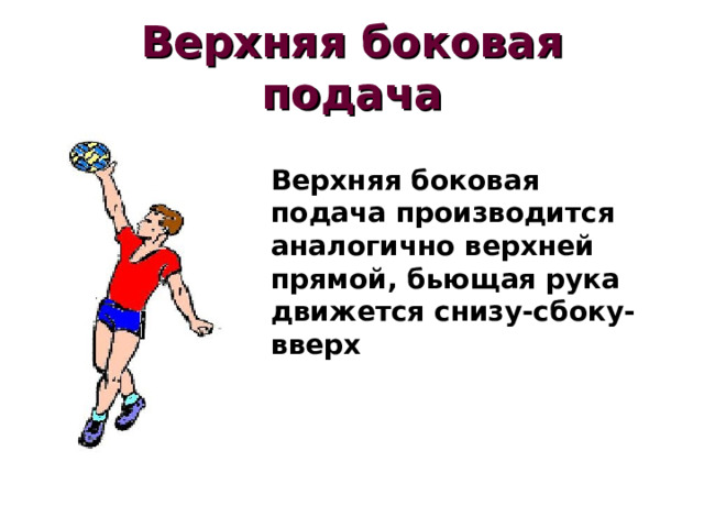 Верхняя боковая подача Верхняя боковая подача производится аналогично верхней прямой, бьющая рука движется снизу-сбоку-вверх 