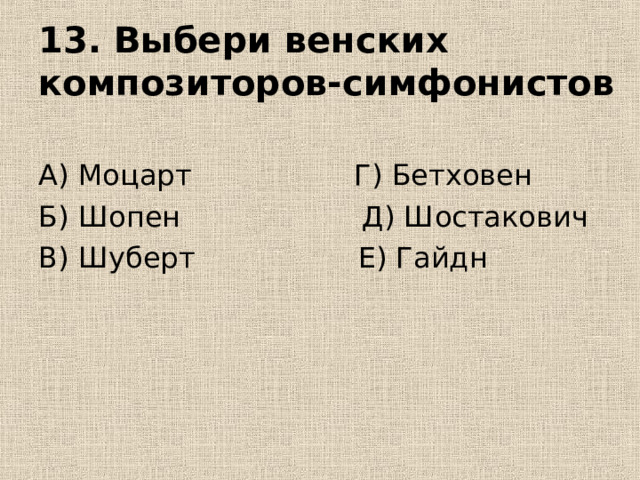 13. Выбери венских композиторов-симфонистов А) Моцарт Г) Бетховен Б) Шопен Д) Шостакович В) Шуберт Е) Гайдн 