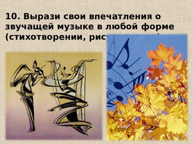 10. Вырази свои впечатления о звучащей музыке в любой форме (стихотворении, рисунке, эссе)  