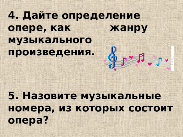 4. Дайте определение опере, как жанру музыкального произведения.   5. Назовите музыкальные номера, из которых состоит опера?  