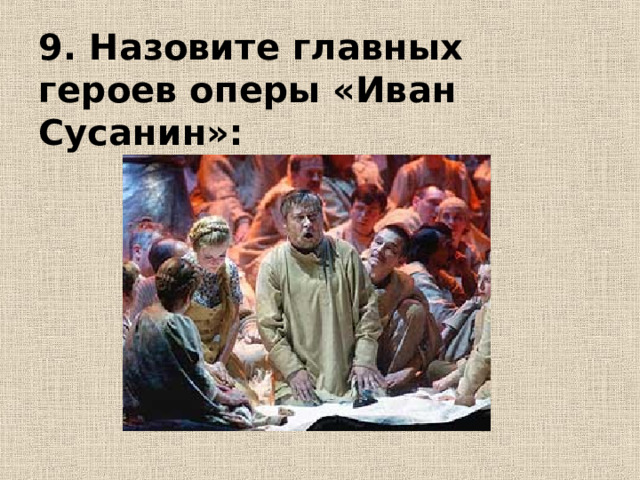 9. Назовите главных героев оперы «Иван Сусанин»: 