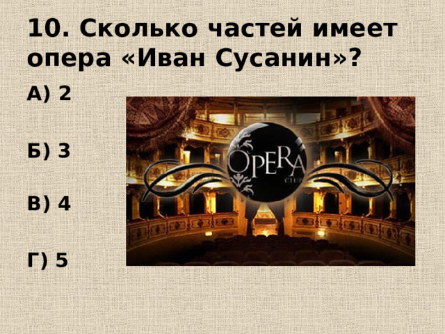 10. Сколько частей имеет опера «Иван Сусанин»? А) 2  Б) 3   В) 4  Г) 5 