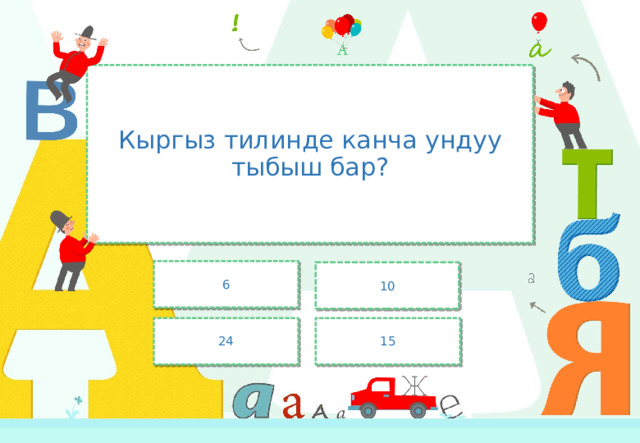 Кыргыз тилинде канча ундуу тыбыш бар? 6 10 24 15 