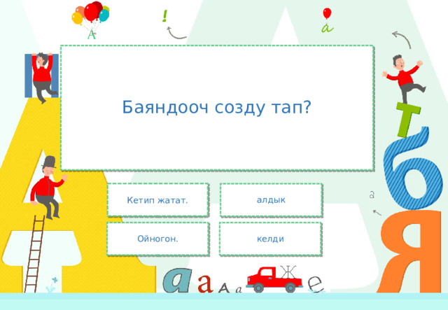 Баяндооч созду тап? Кетип жатат. алдык Ойногон. келди 