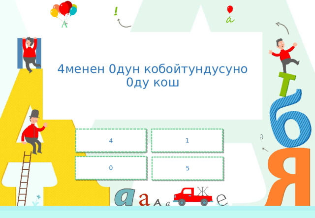 4менен 0дун кобойтундусуно 0ду кош 4 1 0 5 