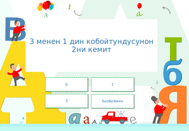 3 менен 1 дин кобойтундусунон 2ни кемит 0 1 3 билбеймин 