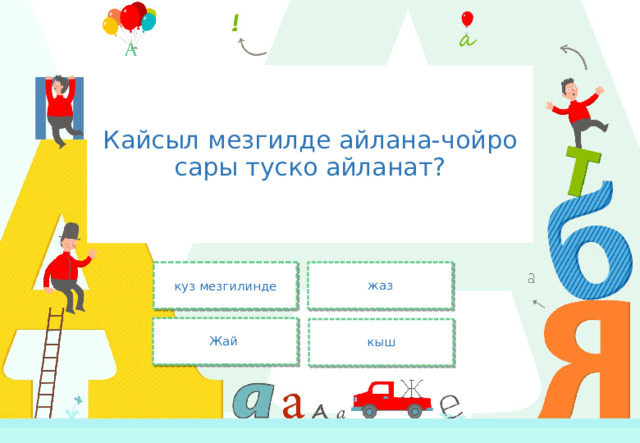 Кайсыл мезгилде айлана-чойро сары туско айланат? куз мезгилинде жаз Жай кыш 