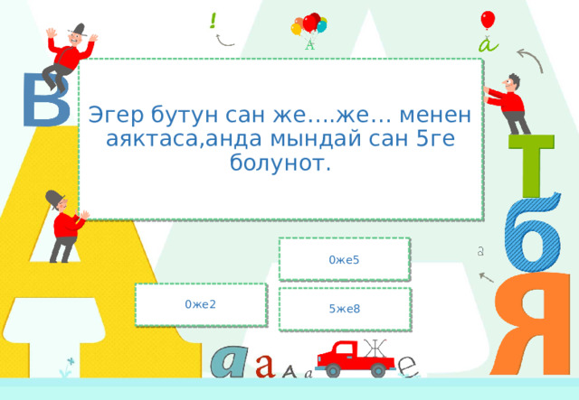 Эгер бутун сан же….же… менен аяктаса,анда мындай сан 5ге болунот. 0же5 0же2 5же8 